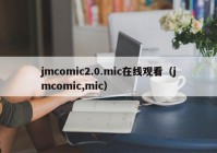 jmcomic2.0.mic在线观看（jmcomic,mic）