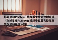 你好星期六2026在线观看免费完整版高清（你好星期六2026在线观看免费完整版高清张凌赫是哪一期）