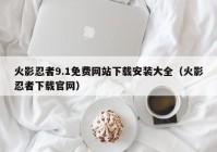 火影忍者9.1免费网站下载安装大全（火影忍者下载官网）
