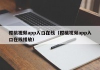 樱桃视频app入口在线（樱桃视频app入口在线播放）