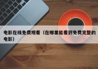 电影在线免费观看（在哪里能看到免费完整的电影）