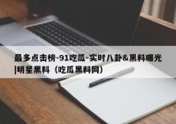 最多点击榜-91吃瓜-实时八卦&黑料曝光|明星黑料（吃瓜黑料网）