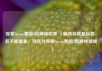 探索Steam黑暗2的神秘世界 （原内容就是标题，若不能重复，可改为探秘Steam黑暗2的神秘领域 ）
