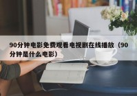 90分钟电影免费观看电视剧在线播放（90分钟是什么电影）