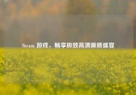 Steam 游戏，畅享极致高清画质盛宴