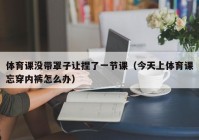 体育课没带罩子让捏了一节课（今天上体育课忘穿内裤怎么办）
