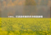 COD16，打造游戏里的史诗级新剧情