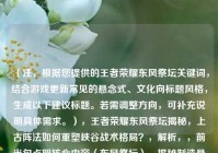 （注，根据您提供的王者荣耀东风祭坛关键词，结合游戏更新常见的悬念式、文化向标题风格，生成以下建议标题。若需调整方向，可补充说明具体需求。），王者荣耀东风祭坛揭秘，上古阵法如何重塑峡谷战术格局？，解析，，前半句点明核心内容（东风祭坛），揭秘制造悬念感，后半句突出文化（上古阵法）与战术（格局重塑）的双重价值，问句形式引发玩家好奇，符合游戏版本更新宣传的常见句式，备选方案（如需替换），，- 东风祭坛觉醒，当王者峡谷遇上三国奇门遁甲，- 数据透视，东风祭坛如何改变王者荣耀BP率TOP3英雄？，- 从祭坛