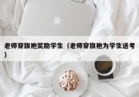 老师穿旗袍奖励学生（老师穿旗袍为学生送考）
