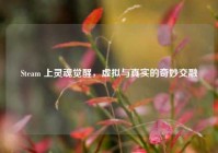 Steam 上灵魂觉醒，虚拟与真实的奇妙交融