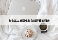 包含三上悠亚电影在线好看的词条