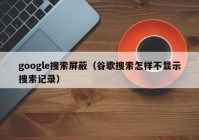 google搜索屏蔽（谷歌搜索怎样不显示搜索记录）