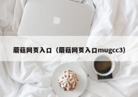 蘑菇网页入口（蘑菇网页入口mugcc3）