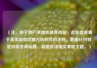 （注，由于用户未提供具体内容，此标题是基于常见游戏攻略方向创作的示例。若需针对特定内容生成标题，请提供详细文本或主题。）