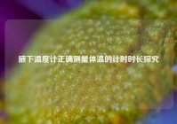 腋下温度计正确测量体温的计时时长探究