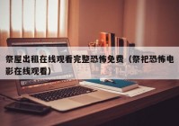 祭屋出租在线观看完整恐怖免费（祭祀恐怖电影在线观看）