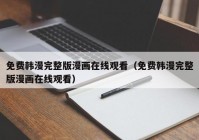 免费韩漫完整版漫画在线观看（免费韩漫完整版漫画在线观看）