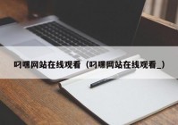 叼嘿网站在线观看（叼嘿网站在线观看_）