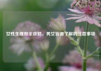 女性生理期全攻略，男女皆需了解的注意事项