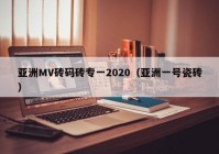 亚洲MV砖码砖专一2020（亚洲一号瓷砖）