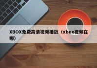 XBOX免费高清视频播放（xbox视频在哪）