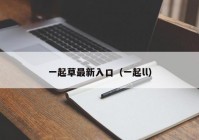 一起草最新入口（一起ll）