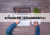 遮天剧场版观看（遮天剧场版观看平台）