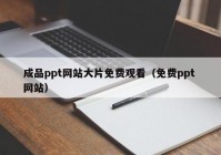 成品ppt网站大片免费观看（免费ppt 网站）