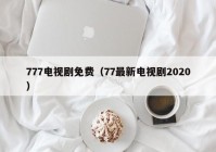 777电视剧免费（77最新电视剧2020）