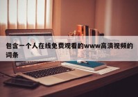 包含一个人在线免费观看的www高清视频的词条