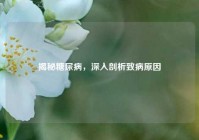 揭秘糖尿病，深入剖析致病原因