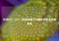 逆战PVP，AN94 - S的竞技魅力与团队战秒杀技能探究