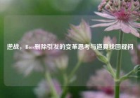 逆战，Boss删除引发的变革思考与道具找回疑问