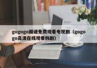 gogogo国语免费观看电视剧（gogogo高清在线观看韩剧）