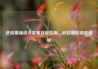 逆战基础战令套餐获取指南，开启精彩游戏征程