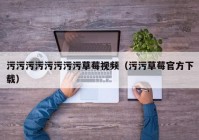 污污污污污污污污草莓视频（污污草莓官方下载）