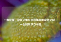 王者荣耀，游戏元素与阅读体验的奇妙交融——金属吸铁石书签