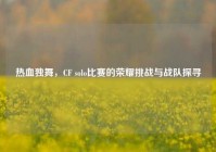 热血独舞，CF solo比赛的荣耀挑战与战队探寻