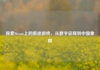 探索Steam上的旅途游戏，从数字征程到中国象棋