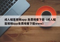 成人榴莲视频app.免费观看下载（成人榴莲视频app免费观看下载www）