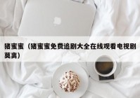 猪蜜蜜（猪蜜蜜免费追剧大全在线观看电视剧莫离）