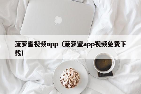 菠萝蜜视频app(菠萝蜜app视频免费下载)