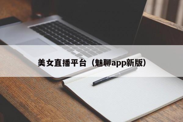 美女直播平台(魅聊app新版)