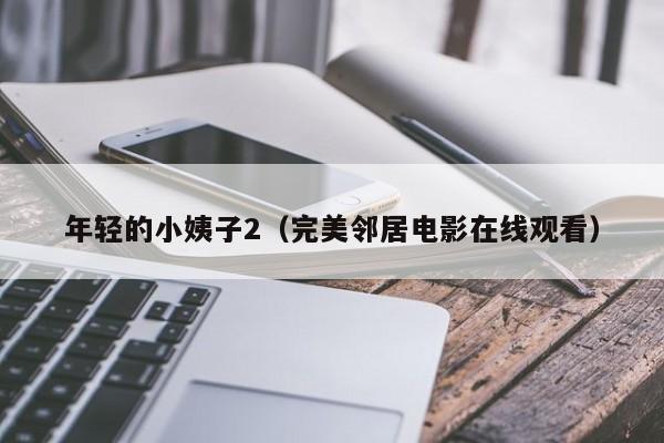 年轻的小姨子2(完美邻居电影在线观看)