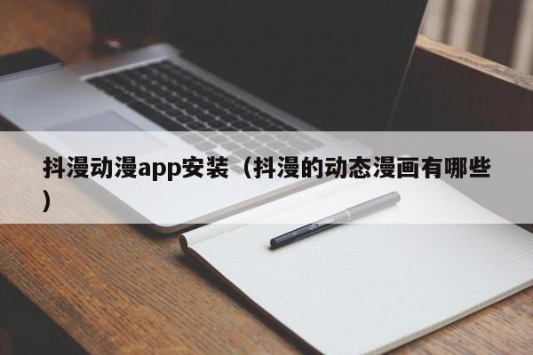 抖漫动漫app安装(抖漫的动态漫画有哪些)