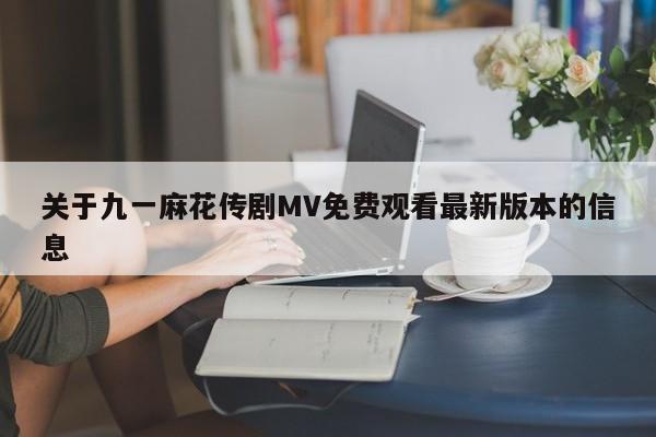 关于九一麻花传剧MV免费观看最新版本的信息