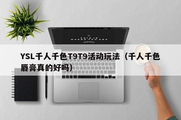 YSL千人千色T9T9活动玩法(千人千色唇膏真的好吗)
