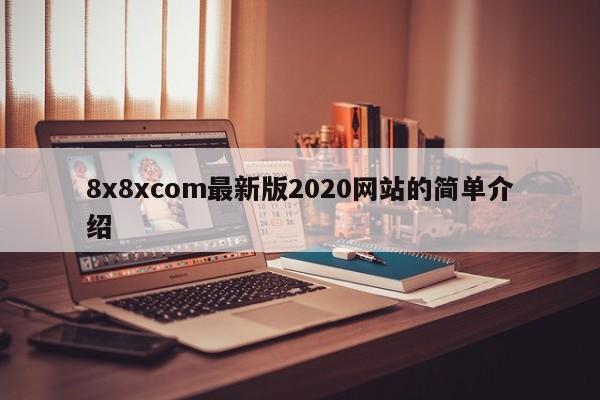 8x8xcom最新版2020网站的简单介绍