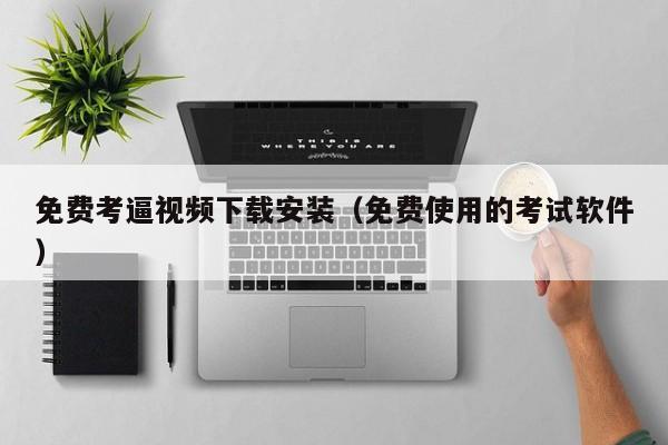 免费考逼视频下载安装(免费使用的考试软件)