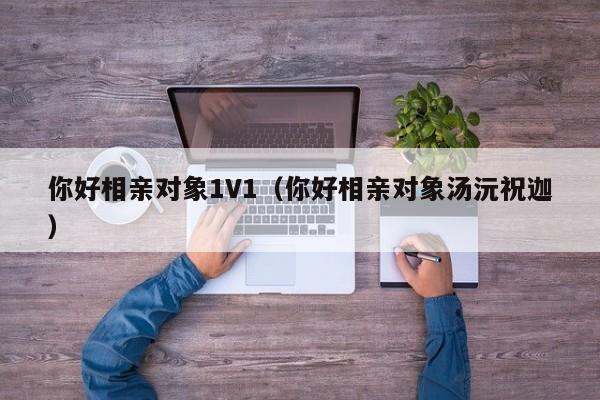 你好相亲对象1V1(你好相亲对象汤沅祝迦)
